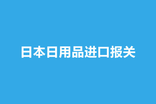 日本日用品进口报关操作流程介绍
