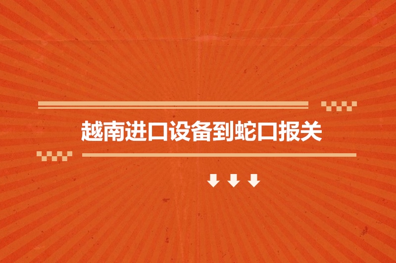 越南进口设备到蛇口报关的流程步骤