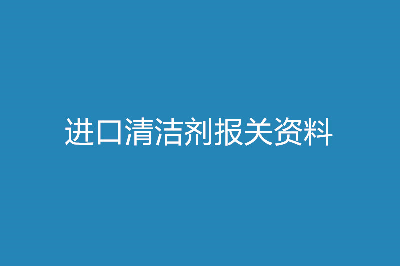 进口清洁剂报关资料以及时间.jpg