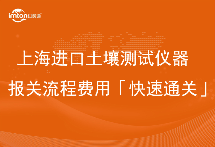 上海进口土壤测试仪器报关流程