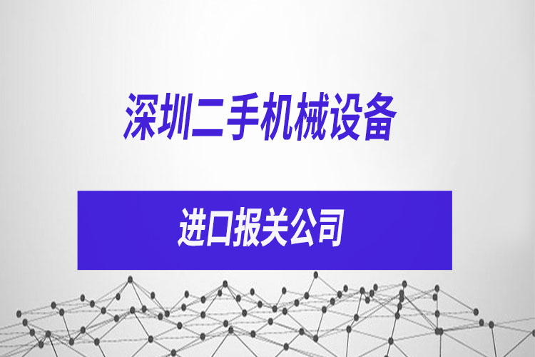 深圳二手机械设备进口报关公司